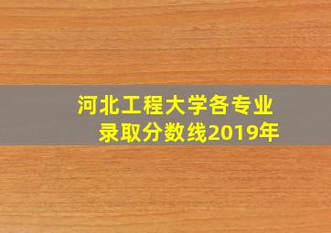 河北工程大学各专业录取分数线2019年