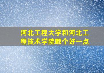 河北工程大学和河北工程技术学院哪个好一点