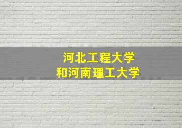 河北工程大学和河南理工大学