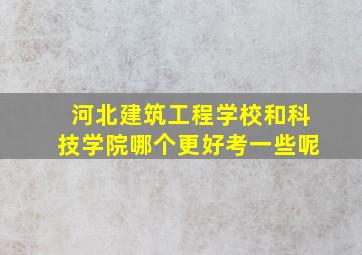 河北建筑工程学校和科技学院哪个更好考一些呢