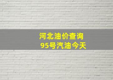 河北油价查询95号汽油今天