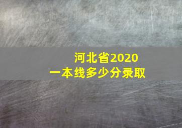 河北省2020一本线多少分录取