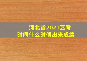 河北省2021艺考时间什么时候出来成绩