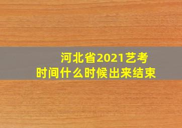 河北省2021艺考时间什么时候出来结束