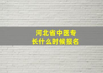 河北省中医专长什么时候报名