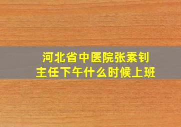 河北省中医院张素钊主任下午什么时候上班