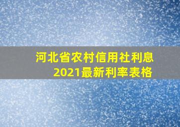 河北省农村信用社利息2021最新利率表格