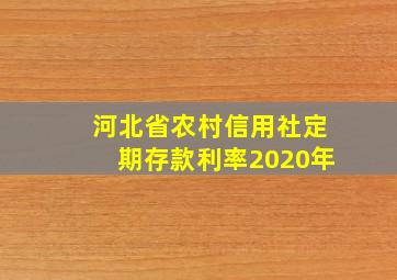 河北省农村信用社定期存款利率2020年