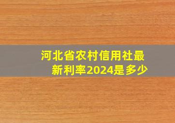 河北省农村信用社最新利率2024是多少