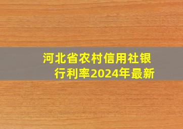 河北省农村信用社银行利率2024年最新