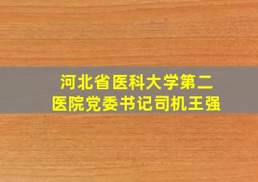 河北省医科大学第二医院党委书记司机王强