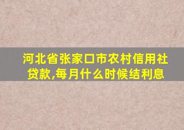 河北省张家口市农村信用社贷款,每月什么时候结利息