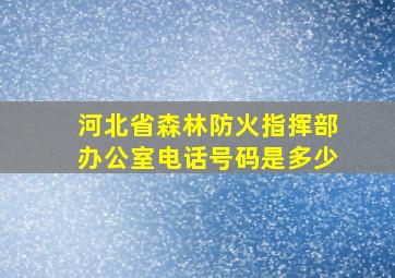 河北省森林防火指挥部办公室电话号码是多少