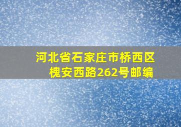 河北省石家庄市桥西区槐安西路262号邮编