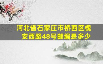 河北省石家庄市桥西区槐安西路48号邮编是多少