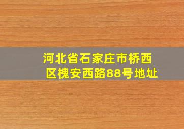 河北省石家庄市桥西区槐安西路88号地址