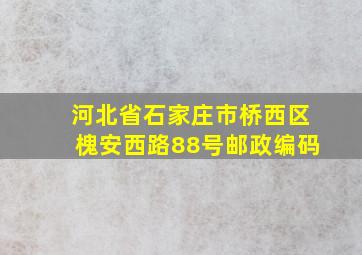 河北省石家庄市桥西区槐安西路88号邮政编码