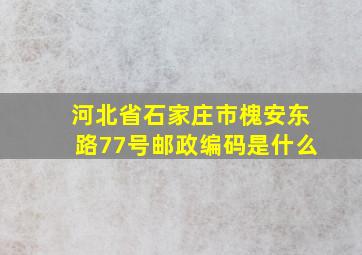 河北省石家庄市槐安东路77号邮政编码是什么