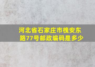 河北省石家庄市槐安东路77号邮政编码是多少