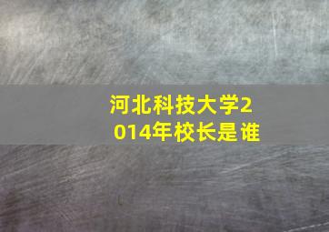 河北科技大学2014年校长是谁