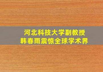 河北科技大学副教授韩春雨震惊全球学术界