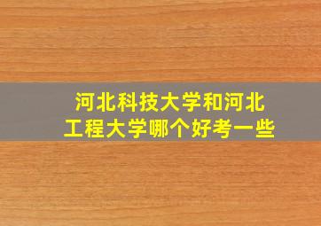 河北科技大学和河北工程大学哪个好考一些