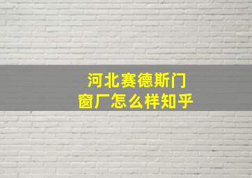 河北赛德斯门窗厂怎么样知乎