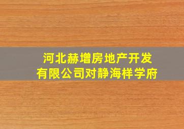 河北赫增房地产开发有限公司对静海样学府