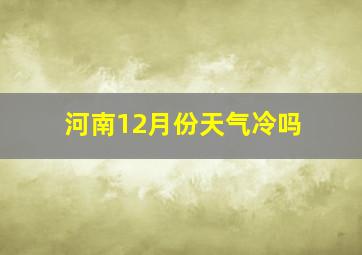 河南12月份天气冷吗