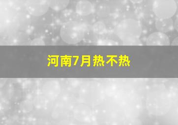 河南7月热不热