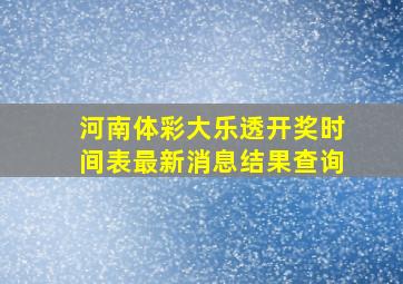 河南体彩大乐透开奖时间表最新消息结果查询