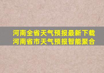 河南全省天气预报最新下载河南省市天气预报智能聚合