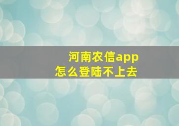 河南农信app怎么登陆不上去