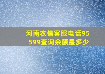 河南农信客服电话95599查询余额是多少