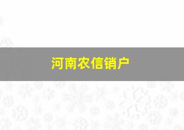 河南农信销户