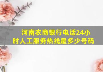 河南农商银行电话24小时人工服务热线是多少号码