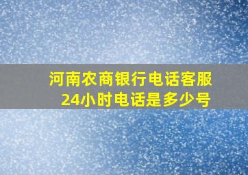 河南农商银行电话客服24小时电话是多少号