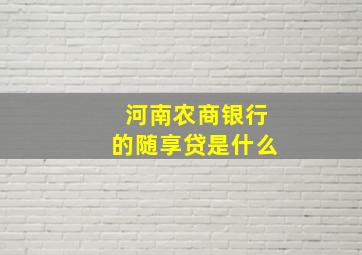 河南农商银行的随享贷是什么