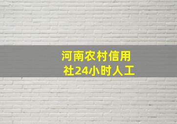 河南农村信用社24小时人工