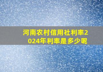 河南农村信用社利率2024年利率是多少呢