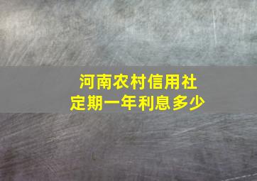 河南农村信用社定期一年利息多少