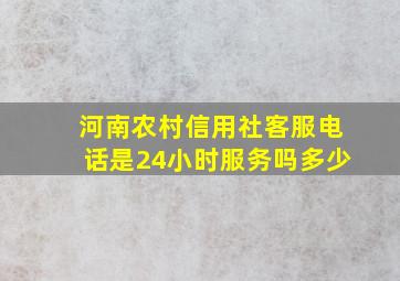 河南农村信用社客服电话是24小时服务吗多少