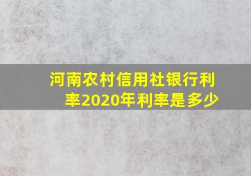 河南农村信用社银行利率2020年利率是多少