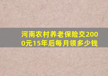 河南农村养老保险交2000元15年后每月领多少钱