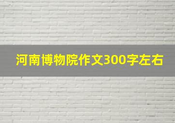 河南博物院作文300字左右