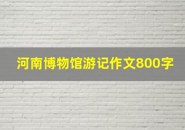 河南博物馆游记作文800字