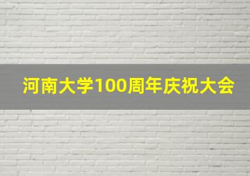 河南大学100周年庆祝大会