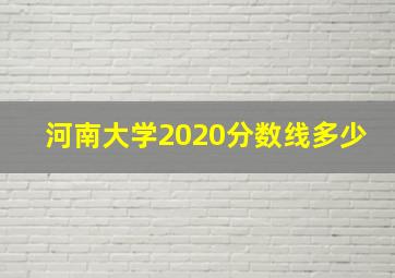 河南大学2020分数线多少