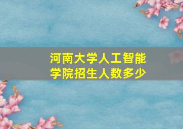 河南大学人工智能学院招生人数多少