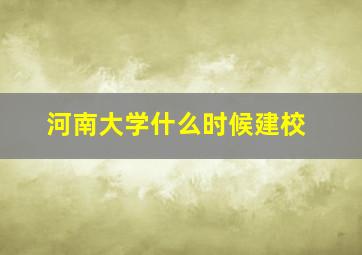 河南大学什么时候建校